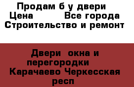Продам б/у двери › Цена ­ 900 - Все города Строительство и ремонт » Двери, окна и перегородки   . Карачаево-Черкесская респ.